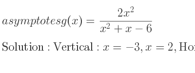 The asymptotes of g(x)=(2x^2)/(x^2+x-6) is Vertical: x=-3,x=2,Horizontal: y=2